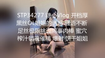 STP34277 糖心Vlog 开档厚黑丝OL姐姐的诱惑 骚语不断 足丝极限挑逗同事肉棒 蜜穴榨汁销魂催精 爆射 饼干姐姐