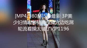 [MP4/980M]5/9最新 3P美少妇情趣装骑乘位操穴边吃屌轮流着操太骚了VIP1196