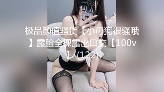 极品颜值骚货【小母狗很骚哦】露脸全裸露出口交【100v】 (122)