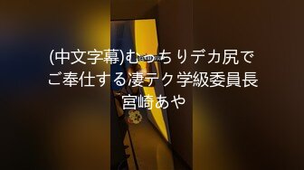 (中文字幕)むっちりデカ尻でご奉仕する凄テク学級委員長 宮崎あや