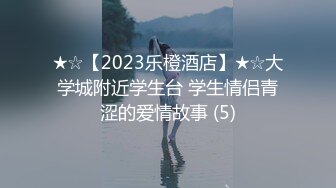 ★☆【2023乐橙酒店】★☆大学城附近学生台 学生情侣青涩的爱情故事 (5)