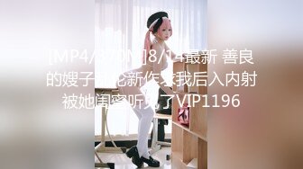 [MP4/370M]8/14最新 善良的嫂子乱伦新作求我后入内射被她闺蜜听见了VIP1196