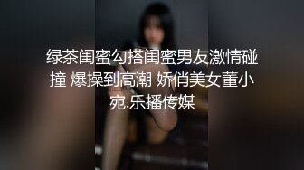 绿茶闺蜜勾搭闺蜜男友激情碰撞 爆操到高潮 娇俏美女董小宛.乐播传媒