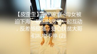 【皮歪歪】贫困家庭~母女被迫下海，破旧的房子一起互动，反差感极强，爱心扶贫大哥们礼物不停 (2)