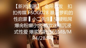 【新片速遞】✿会所首发✿ 扣扣传媒 FSOG028 暴走萝莉的性启蒙 ▌小二先生▌坚硬粗屌爆肏粉嫩小穴 酥软迷离沉浸式性爱 爆浆内射[969MB/MP4/28:04]