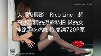 大师级摄影 ▶Rico Line◀ 超高水准精品摄影私拍 极品女神跪舔吃鸡啪啪 高清720P原版