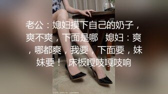 “你放心用力搞她，她很耐操的”顶级绿帽人妻的无套4p