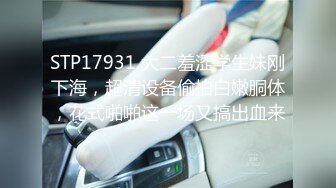 STP17931 大二羞涩学生妹刚下海，超清设备偷拍白嫩胴体，花式啪啪这一场又搞出血来