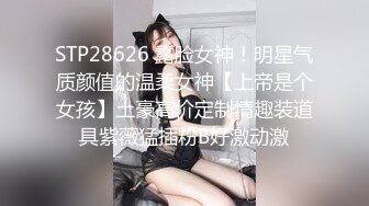 STP28626 露脸女神！明星气质颜值的温柔女神【上帝是个女孩】土豪高价定制情趣装道具紫薇猛插粉B好激动激