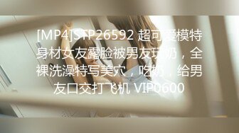 [MP4]STP26592 超可爱模特身材女友露脸被男友玩奶，全裸洗澡特写美穴，吃奶，给男友口交打飞机 VIP0600