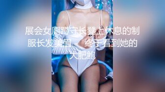 展会女厕蹲守长凳上休息的制服长发美眉❤️终于看到她的大肥鲍