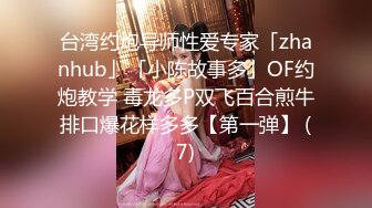 台湾约炮导师性爱专家「zhanhub」「小陈故事多」OF约炮教学 毒龙多P双飞百合煎牛排口爆花样多多【第一弹】 (7)