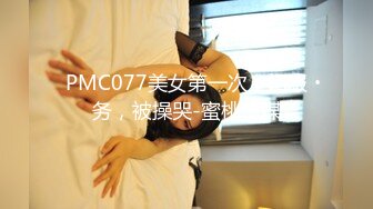 PMC077美女第一次上门服务，被操哭-蜜桃传媒