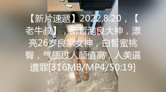 【新片速遞】2022.8.20，【老牛叔】，新晋泡良大神，漂亮26岁良家女神，白皙蜜桃臀，气质过人颜值高，人美逼遭罪[316MB/MP4/50:19]