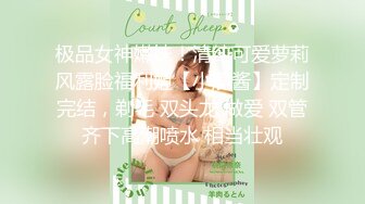 极品女神嫩妹！清纯可爱萝莉风露脸福利姬【小鹿酱】定制完结，剃毛 双头龙 做爱 双管齐下高潮喷水 相当壮观