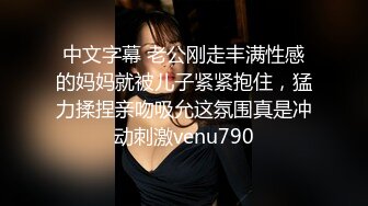 中文字幕 老公刚走丰满性感的妈妈就被儿子紧紧抱住，猛力揉捏亲吻吸允这氛围真是冲动刺激venu790