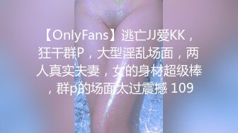 【OnlyFans】逃亡JJ爱KK，狂干群P，大型淫乱场面，两人真实夫妻，女的身材超级棒，群p的场面太过震撼 109