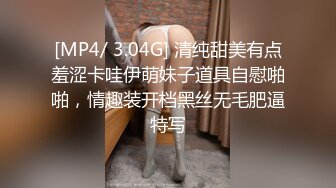 [MP4/ 3.04G] 清纯甜美有点羞涩卡哇伊萌妹子道具自慰啪啪，情趣装开档黑丝无毛肥逼特写