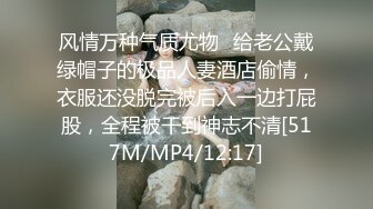 风情万种气质尤物✿给老公戴绿帽子的极品人妻酒店偷情，衣服还没脱完被后入一边打屁股，全程被干到神志不清[517M/MP4/12:17]