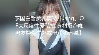 泰国白皙美乳模特「Jang」OF大尺度性爱私拍 身材爆炸啪男友钟爱户外露出【第五弹】