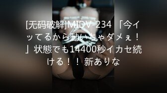 [无码破解]MIDV-234 「今イッてるから動いちゃダメぇ！」状態でも14400秒イカセ続ける！！ 新ありな