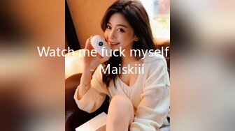 Watch me fuck myself  ❤️ - Maiskiii