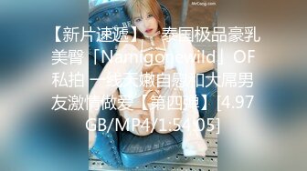 【新片速遞】 ✨泰国极品豪乳美臀「Namigonewild」OF私拍 一线天嫩自慰和大屌男友激情做爱【第四弹】[4.97GB/MP4/1:54:05]