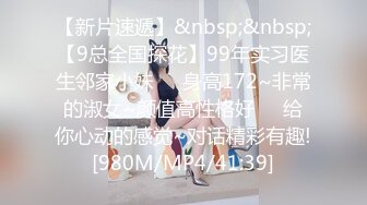 【新片速遞】&nbsp;&nbsp;【9总全国探花】99年实习医生邻家小妹❤️身高172~非常的淑女~颜值高性格好❤️给你心动的感觉~对话精彩有趣![980M/MP4/41:39]