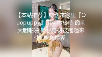 【本站推荐】粉丝来家里『Ouopuppy』用肉体接待 窗前大胆啪啪 娇小身材被抱起来操 肆意摆弄