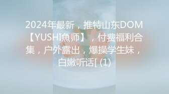 2024年最新，推特山东DOM【YUSHI魚师】，付费福利合集，户外露出，爆操学生妹，白嫩听话[ (1)