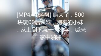 [MP4/ 464M] 赚大了，500块玩00后嫩妹，刚来的小妹，从上到下就一个嫩字，喊来家中啪啪