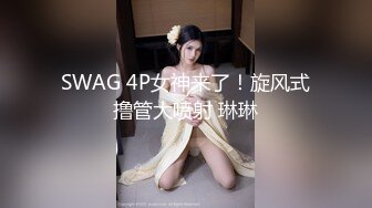 SWAG 4P女神来了！旋风式撸管大喷射 琳琳