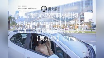 韩国清纯乖巧萝莉小母狗「Rabbyjay Couple」日常性爱私拍 肥臀粉嫩馒头逼美少女【第九弹】 (2)