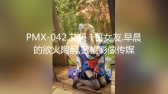 PMX-042.艾玛.1日女友.早晨的欲火陶醉.蜜桃影像传媒