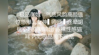 ✿极品御姐✿ 气质风韵高颜值性感爆乳女神▌师师 ▌迷晕胡桃小姐强制输出 赤裸性感猫耳 内射极品胯下淫宠