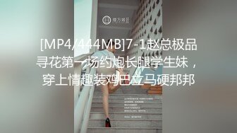 [MP4/444MB]7-1赵总极品寻花第一场约炮长腿学生妹，穿上情趣装鸡巴立马硬邦邦