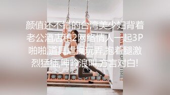 颜值还不错的台湾美少妇背着老公酒店和2网络情人一起3P啪啪,道具虐操玩弄,抱着腿激烈猛插,呻吟浪叫,方言对白!