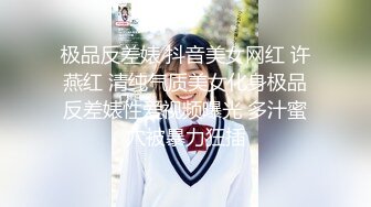 极品反差婊 抖音美女网红 许燕红 清纯气质美女化身极品反差婊性爱视频曝光 多汁蜜穴被暴力狂插