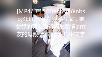 [MP4/ 1.15G]&nbsp;&nbsp;KEED-70 女兒不在家，被女兒的男友強行內射發情的女友的母親 真崎理惠子[中文字幕]