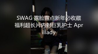 SWAG 露脸露点新年必收藏福利超长片内射巨乳护士 Aprillady