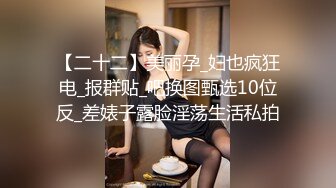 【二十二】美丽孕_妇也疯狂电_报群贴_吧换图甄选10位反_差婊子露脸淫荡生活私拍