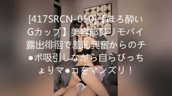 [417SRCN-050]【ほろ酔いGカップ】美容部員リモバイ露出徘徊で羞恥興奮からのチ●ポ吸引しながら自らびっちょりマ●コをマンズリ！