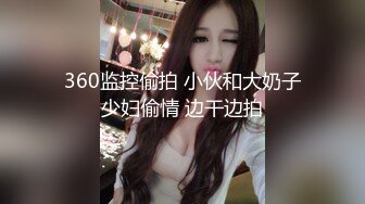 360监控偷拍 小伙和大奶子少妇偷情 边干边拍