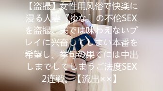 【盗撮】女性用风俗で快楽に浸る人妻『ゆな』の不伦SEXを盗撮。夫では味わえないプレイに兴奋してしまい本番を希望し、挙句の果てには中出しまでしてしまうご法度SEX2连戦。【流出××】