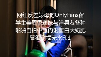 网红反差婊母狗OnlyFans留学生美眉香蕉妹与洋男友各种啪啪自拍中出内射雪白大奶肥臀很耐操无水印1