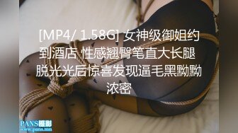 [MP4/ 1.58G] 女神级御姐约到酒店 性感翘臀笔直大长腿 脱光光后惊喜发现逼毛黑黝黝浓密