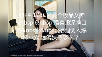 [MP4]173CM高个极品女神&nbsp;&nbsp;撸着JB深喉口交&nbsp;&nbsp;抬腿侧入爆插小穴 搞得妹子受不了