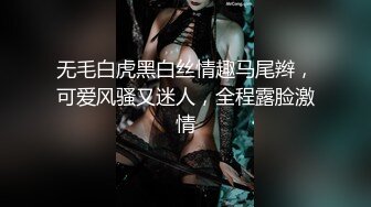 无毛白虎黑白丝情趣马尾辫，可爱风骚又迷人，全程露脸激情