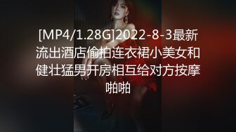 [MP4/1.28G]2022-8-3最新流出酒店偷拍连衣裙小美女和健壮猛男开房相互给对方按摩啪啪