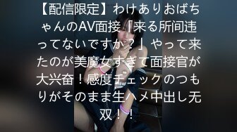 【配信限定】わけありおばちゃんのAV面接「来る所间违ってないですか？」やって来たのが美魔女すぎて面接官が大兴奋！感度チェックのつもりがそのまま生ハメ中出し无双！！